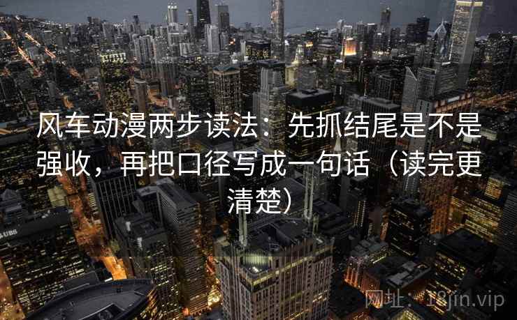 风车动漫两步读法：先抓结尾是不是强收，再把口径写成一句话（读完更清楚）