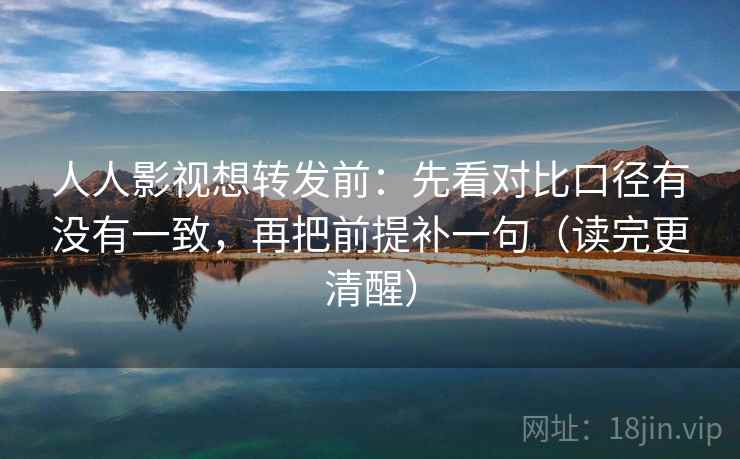人人影视想转发前：先看对比口径有没有一致，再把前提补一句（读完更清醒）