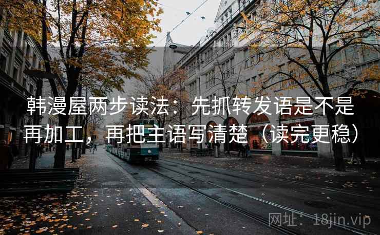 韩漫屋两步读法：先抓转发语是不是再加工，再把主语写清楚（读完更稳）