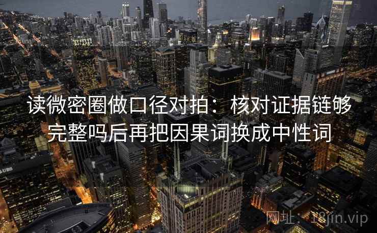 读微密圈做口径对拍：核对证据链够完整吗后再把因果词换成中性词