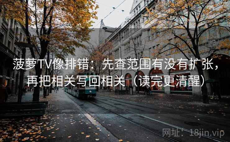 菠萝TV像排错：先查范围有没有扩张，再把相关写回相关（读完更清醒）