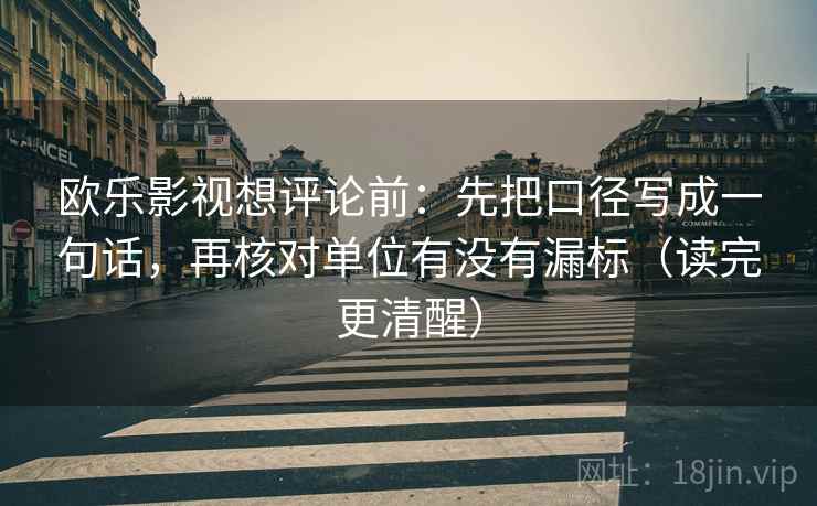 欧乐影视想评论前：先把口径写成一句话，再核对单位有没有漏标（读完更清醒）