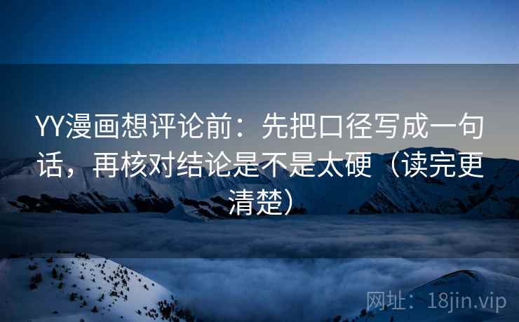 YY漫画想评论前：先把口径写成一句话，再核对结论是不是太硬（读完更清楚）