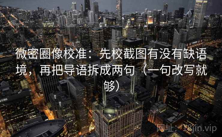 微密圈像校准:先校截图有没有缺语境,再把导语拆成两句(一句改写就够) 微密圈像校准:先校截图有没有缺语境,再把导语拆成两句(一句改写就够)