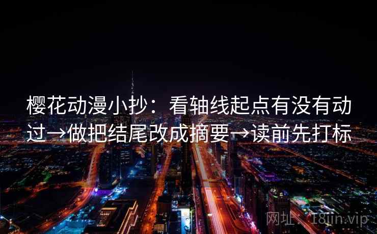 樱花动漫小抄:看轴线起点有没有动过→做把结尾改成摘要→读前先打标 樱花动漫小抄:看轴线起点有没有动过→做把结尾改成摘要→读前先打标