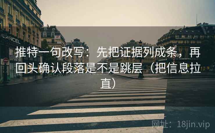 推特一句改写:先把证据列成条,再回头确认段落是不是跳层(把信息拉直) 推特一句改写:先把证据列成条,再回头确认段落是不是跳层(把信息拉直)