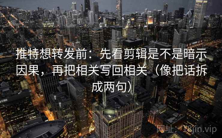 推特想转发前:先看剪辑是不是暗示因果,再把相关写回相关(像把话拆成两句) 推特想转发前:先看剪辑是不是暗示因果,再把相关写回相关(像把话拆成两句)