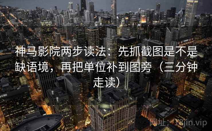 神马影院两步读法:先抓截图是不是缺语境,再把单位补到图旁(三分钟走读) 神马影院两步读法:先抓截图是不是缺语境,再把单位补到图旁(三分钟走读)