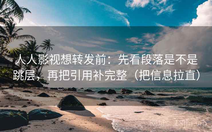 人人影视想转发前:先看段落是不是跳层,再把引用补完整(把信息拉直) 人人影视想转发前:先看段落是不是跳层,再把引用补完整(把信息拉直)