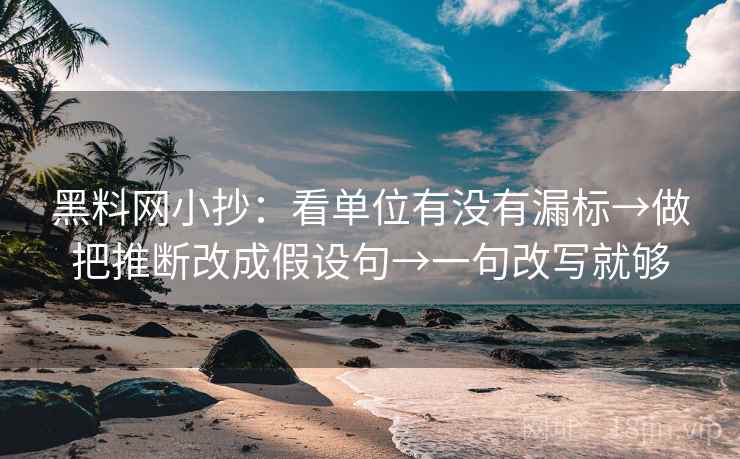 黑料网小抄：看单位有没有漏标→做把推断改成假设句→一句改写就够
