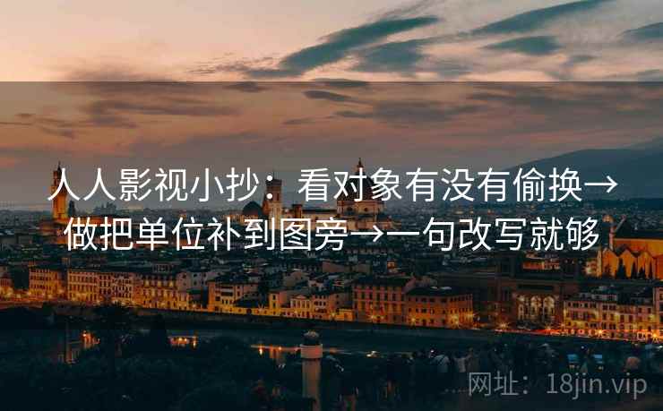 人人影视小抄：看对象有没有偷换→做把单位补到图旁→一句改写就够
