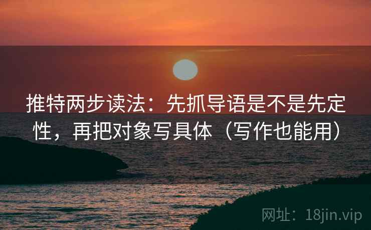推特两步读法:先抓导语是不是先定性,再把对象写具体(写作也能用) 推特两步读法:先抓导语是不是先定性,再把对象写具体(写作也能用)