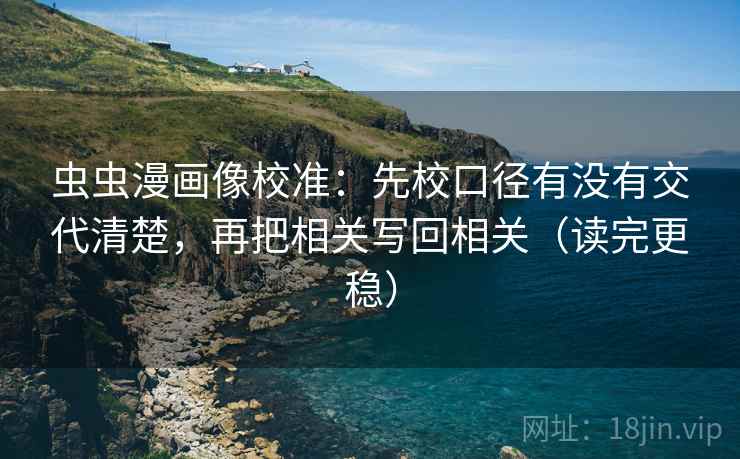 虫虫漫画像校准：先校口径有没有交代清楚，再把相关写回相关（读完更稳）