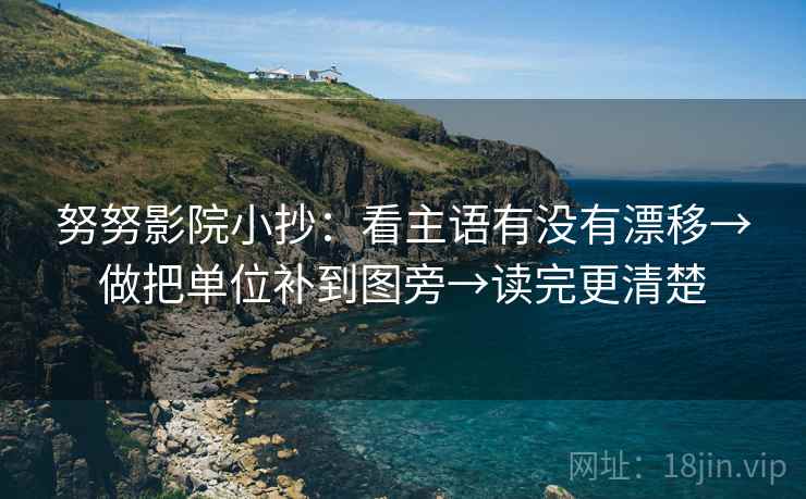 努努影院小抄:看主语有没有漂移→做把单位补到图旁→读完更清楚 努努影院小抄:看主语有没有漂移→做把单位补到图旁→读完更清楚