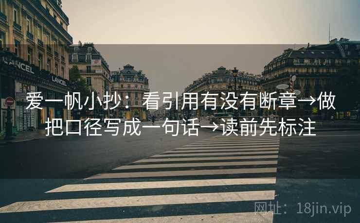 爱一帆小抄:看引用有没有断章→做把口径写成一句话→读前先标注 爱一帆小抄:看引用有没有断章→做把口径写成一句话→读前先标注