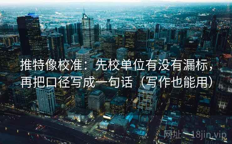 推特像校准:先校单位有没有漏标,再把口径写成一句话(写作也能用) 推特像校准:先校单位有没有漏标,再把口径写成一句话(写作也能用)