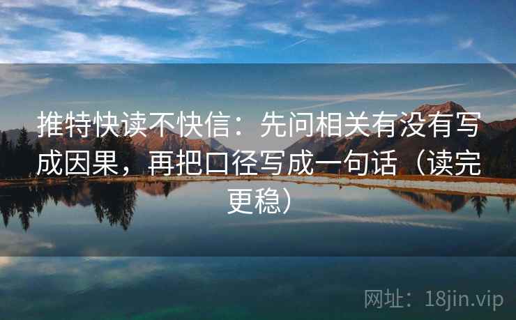 推特快读不快信:先问相关有没有写成因果,再把口径写成一句话(读完更稳) 推特快读不快信:先问相关有没有写成因果,再把口径写成一句话(读完更稳)