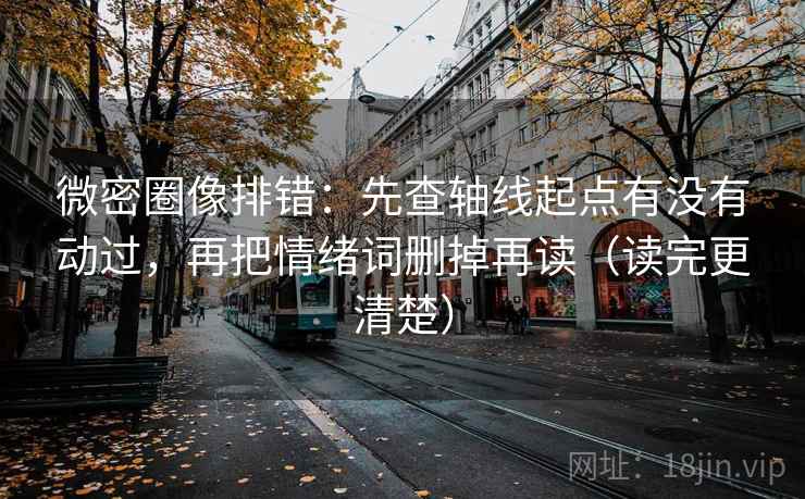 微密圈像排错:先查轴线起点有没有动过,再把情绪词删掉再读(读完更清楚) 微密圈像排错:先查轴线起点有没有动过,再把情绪词删掉再读(读完更清楚)