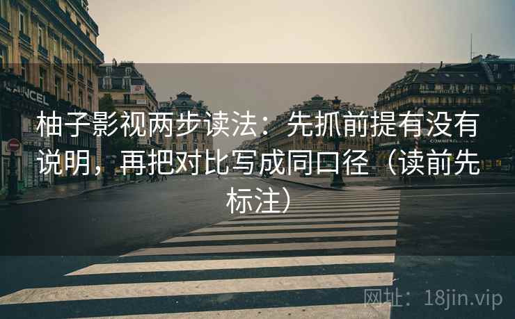 柚子影视两步读法:先抓前提有没有说明,再把对比写成同口径(读前先标注) 柚子影视两步读法:先抓前提有没有说明,再把对比写成同口径(读前先标注)