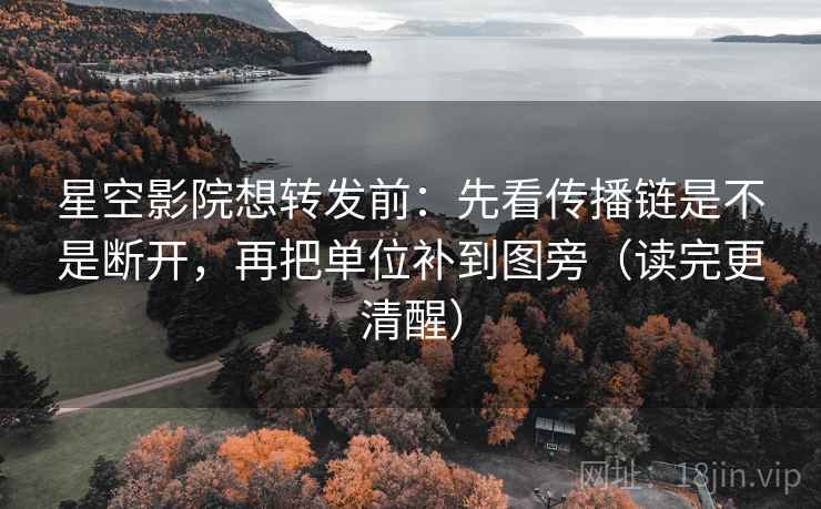 星空影院想转发前:先看传播链是不是断开,再把单位补到图旁(读完更清醒) 星空影院想转发前:先看传播链是不是断开,再把单位补到图旁(读完更清醒)