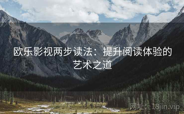 欧乐影视两步读法:提升阅读体验的艺术之道 欧乐影视两步读法:提升阅读体验的艺术之道
