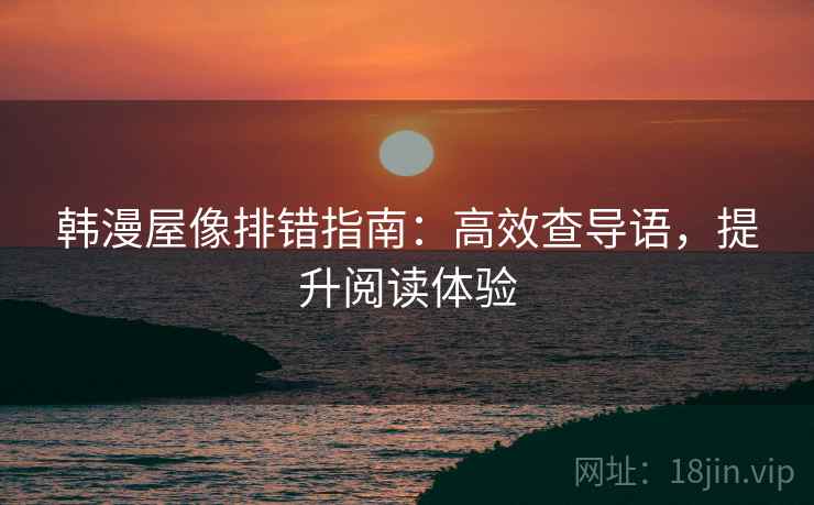韩漫屋像排错指南：高效查导语，提升阅读体验