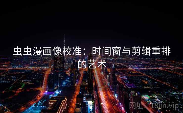 虫虫漫画像校准:时间窗与剪辑重排的艺术 虫虫漫画像校准:时间窗与剪辑重排的艺术