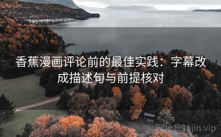 香蕉漫画评论前的最佳实践:字幕改成描述句与前提核对 香蕉漫画评论前的最佳实践:字幕改成描述句与前提核对