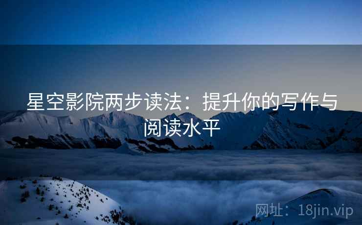 星空影院两步读法:提升你的写作与阅读水平 星空影院两步读法:提升你的写作与阅读水平