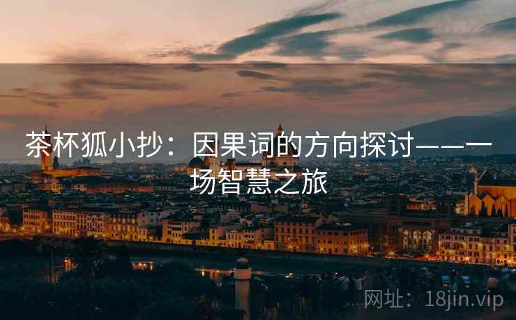 茶杯狐小抄:因果词的方向探讨——一场智慧之旅 茶杯狐小抄:因果词的方向探讨——一场智慧之旅