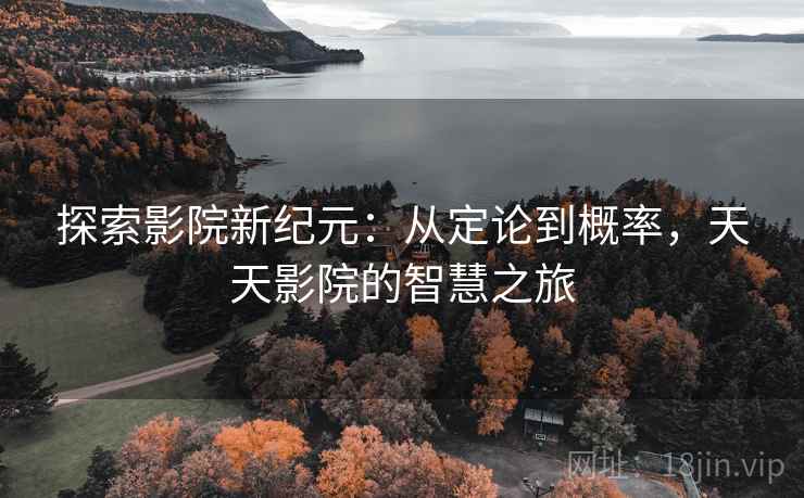 探索影院新纪元：从定论到概率，天天影院的智慧之旅