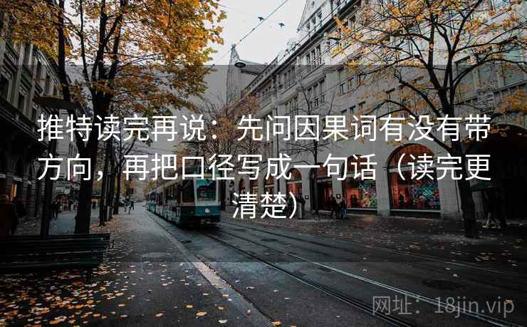 推特读完再说:先问因果词有没有带方向,再把口径写成一句话(读完更清楚) 推特读完再说:先问因果词有没有带方向,再把口径写成一句话(读完更清楚)