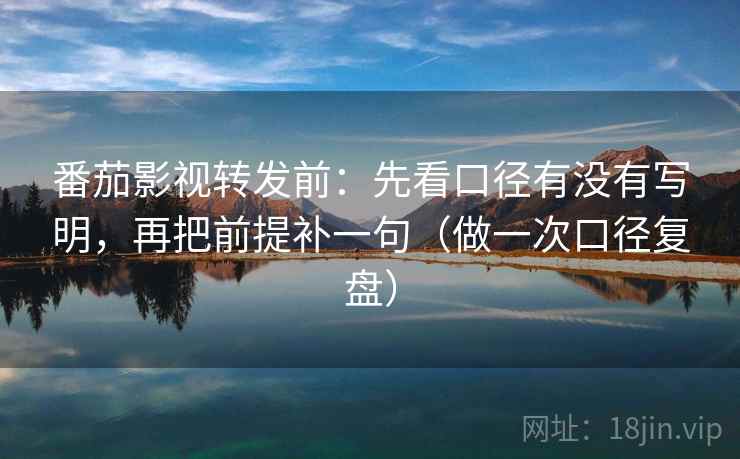 番茄影视转发前:先看口径有没有写明,再把前提补一句(做一次口径复盘) 番茄影视转发前:先看口径有没有写明,再把前提补一句(做一次口径复盘)