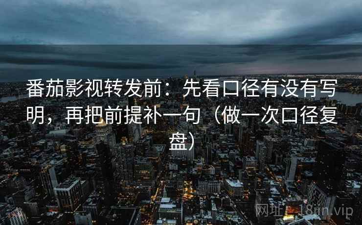 番茄影视转发前:先看口径有没有写明,再把前提补一句(做一次口径复盘) 番茄影视转发前:先看口径有没有写明,再把前提补一句(做一次口径复盘)
