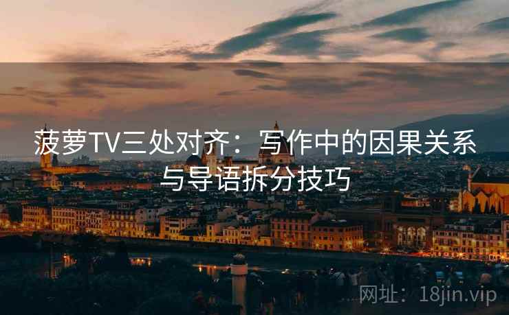 菠萝TV三处对齐:写作中的因果关系与导语拆分技巧 菠萝TV三处对齐:写作中的因果关系与导语拆分技巧