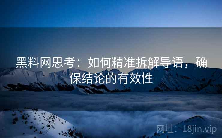 黑料网思考:如何精准拆解导语,确保结论的有效性 黑料网思考:如何精准拆解导语,确保结论的有效性
